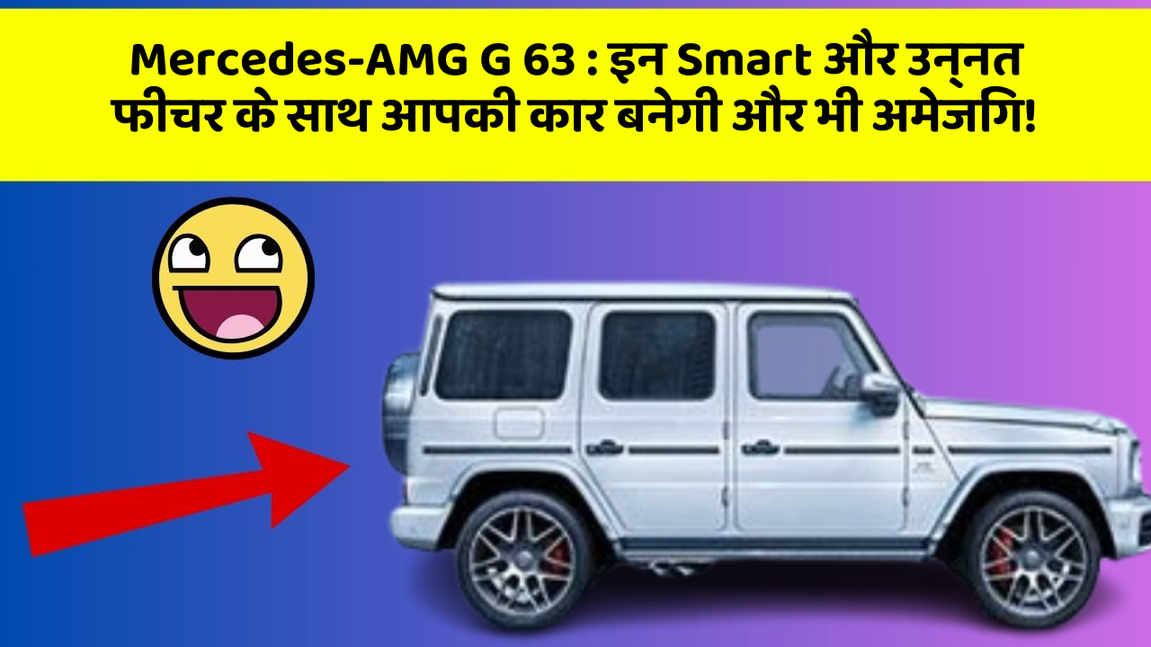 Mercedes-AMG G 63 : इन Smart और उन्नत फीचर के साथ आपकी कार बनेगी और भी अमेजिंग!