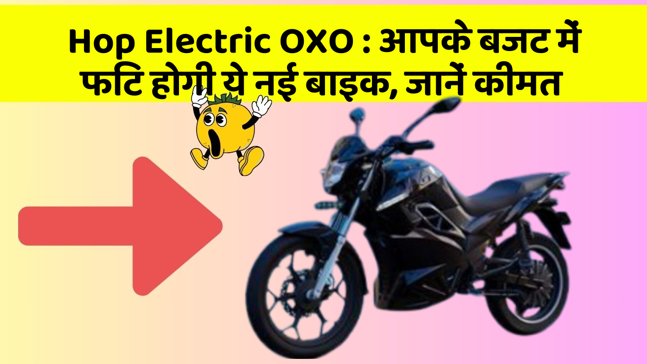 Hop Electric OXO : आपके बजट में फिट होगी ये नई बाइक, जानें कीमत