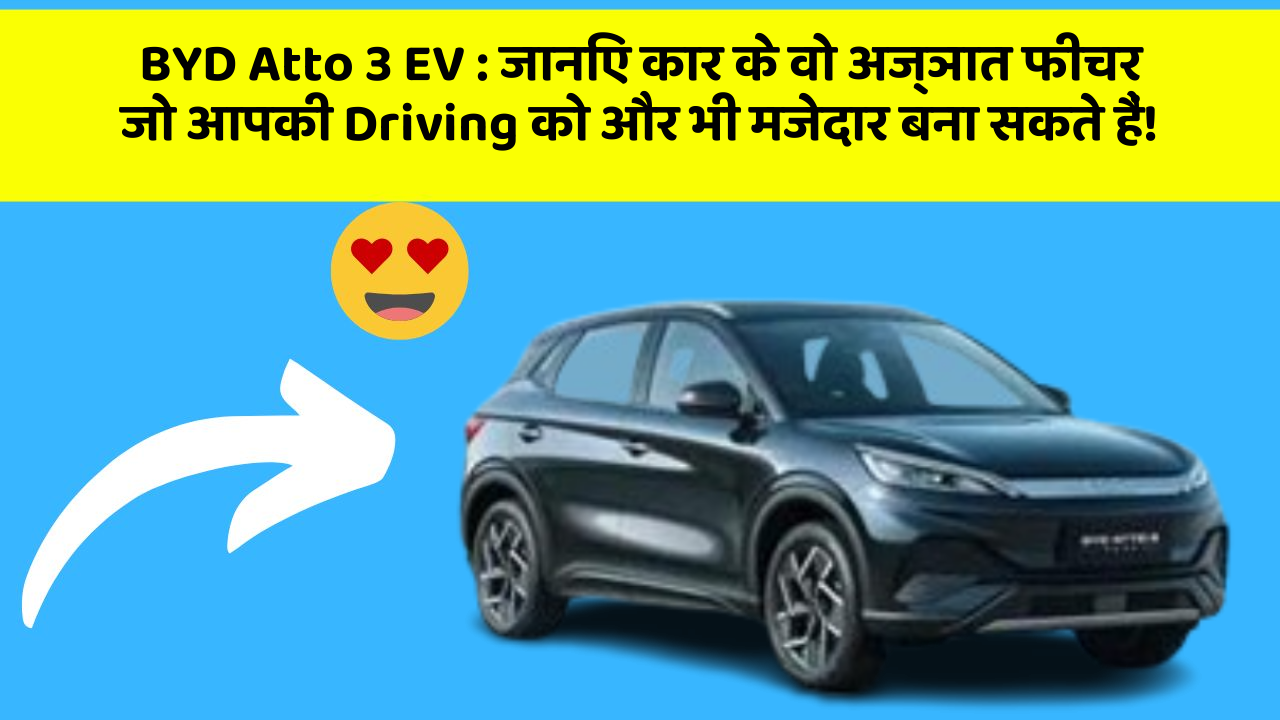 BYD Atto 3 EV: जानिए कार के वो अज्ञात फीचर जो आपकी Driving को और भी मजेदार बना सकते हैं!