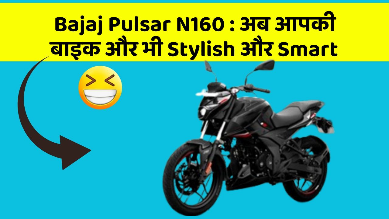 Bajaj Pulsar N160: अब आपकी बाइक और भी Stylish और Smart