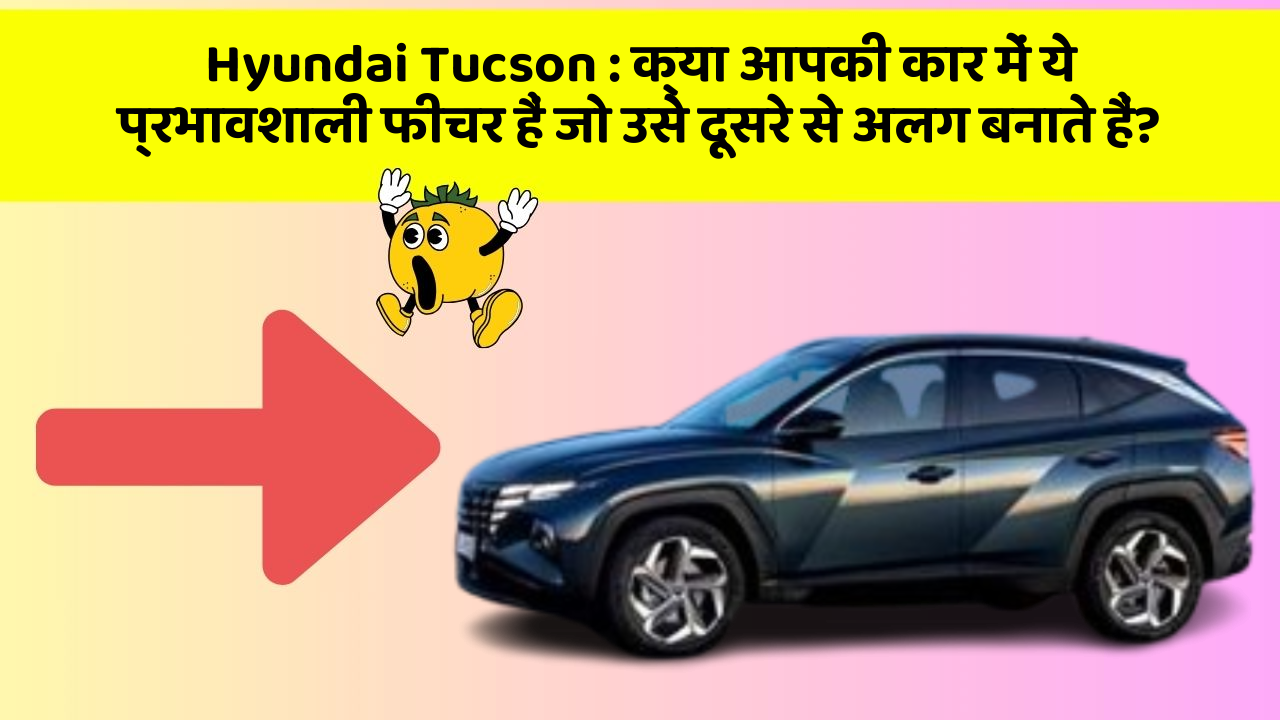 Hyundai Tucson: क्या आपकी कार में ये प्रभावशाली फीचर हैं जो उसे दूसरे से अलग बनाते हैं?