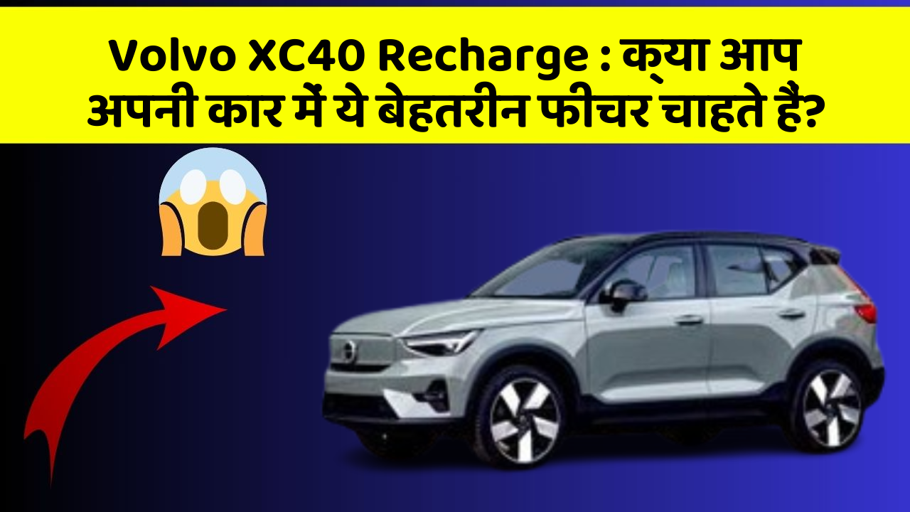 Volvo XC40 Recharge: क्या आप अपनी कार में ये बेहतरीन फीचर चाहते हैं?