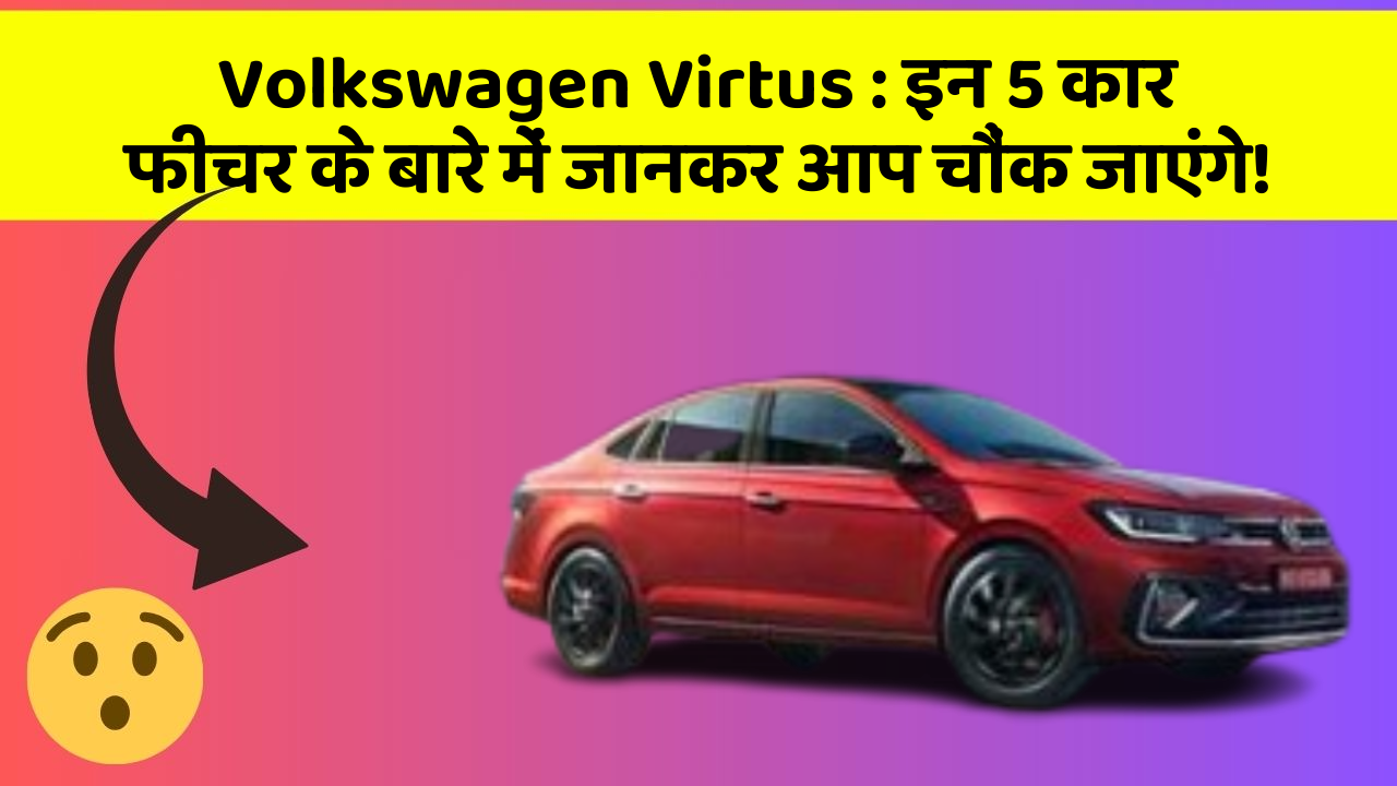 Volkswagen Virtus: इन 5 कार फीचर के बारे में जानकर आप चौंक जाएंगे!