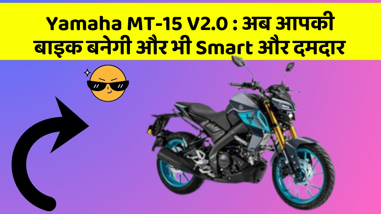 Yamaha MT-15 V2.0: कार में ये फीचर आपको देंगे एक Smart लुक!