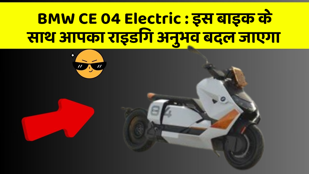 BMW CE 04 Electric : इस बाइक के साथ आपका राइडिंग अनुभव बदल जाएगा