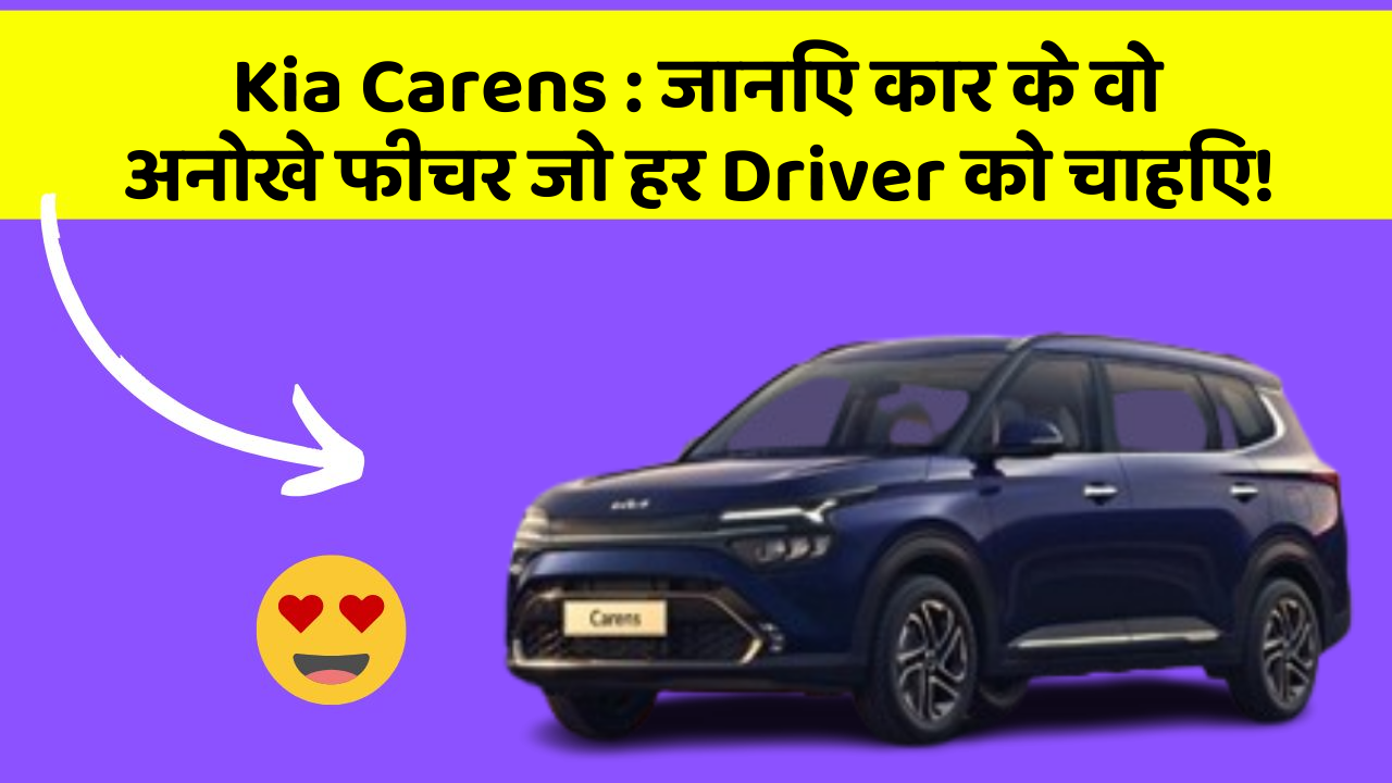 Kia Carens: जानिए कार के वो अनोखे फीचर जो हर Driver को चाहिए!