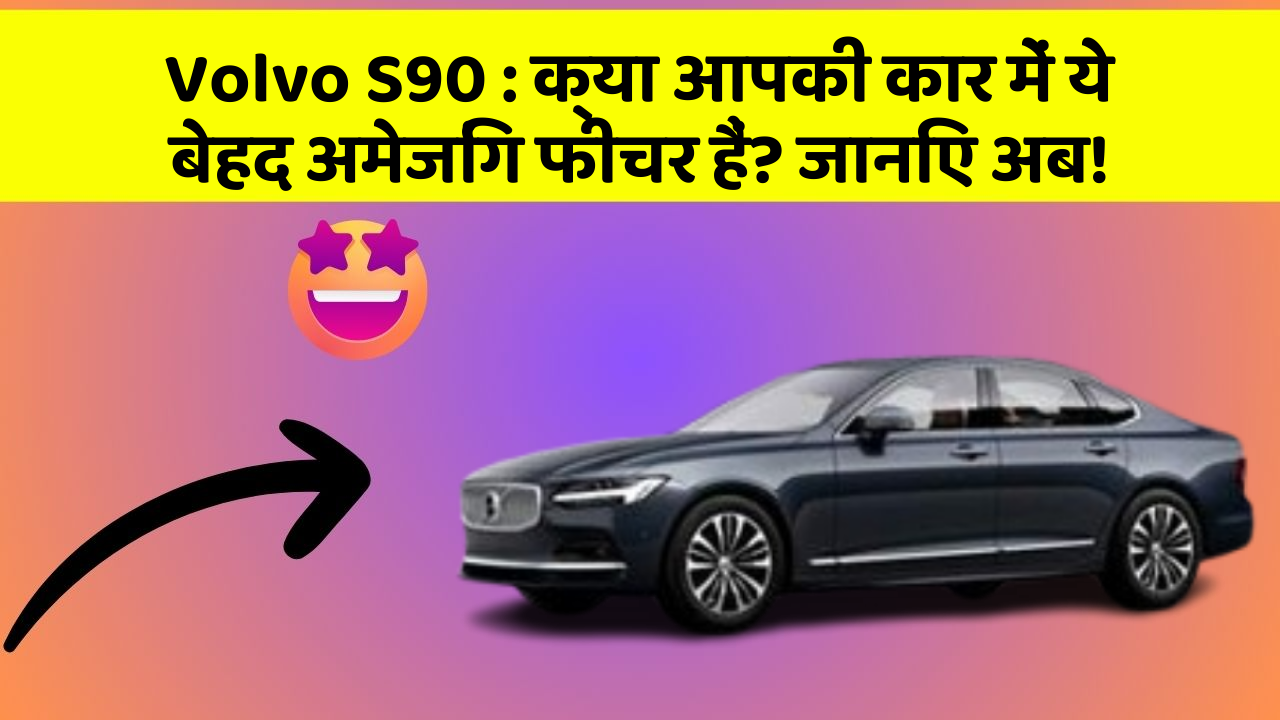 Volvo S90: क्या आपकी कार में ये बेहद अमेजिंग फीचर हैं? जानिए अब!