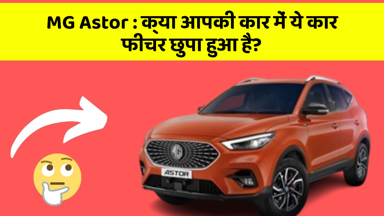 MG Astor:क्या आपकी कार में ये कार फीचर छुपा हुआ है?