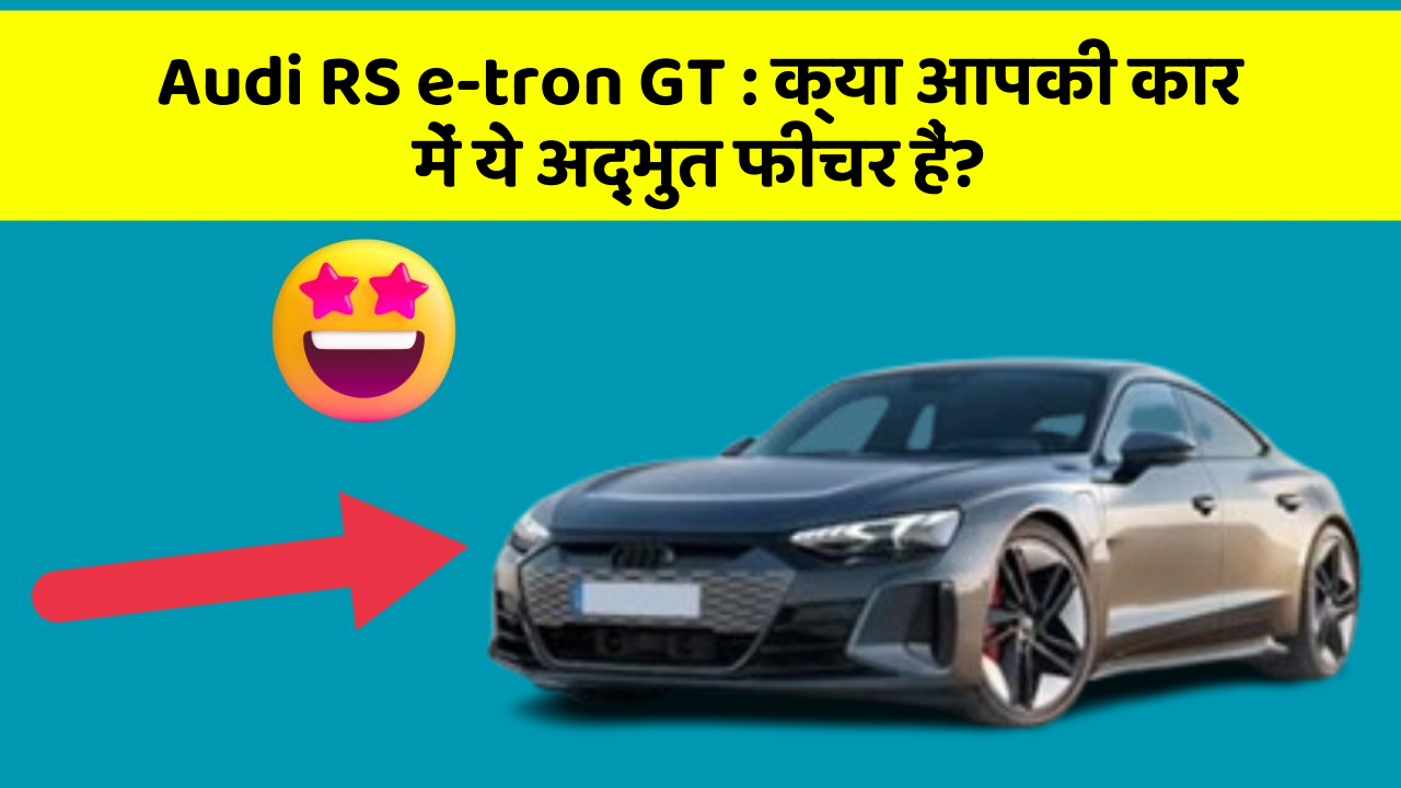 Audi RS e-tron GT: क्या आपकी कार में ये अद्भुत फीचर हैं?