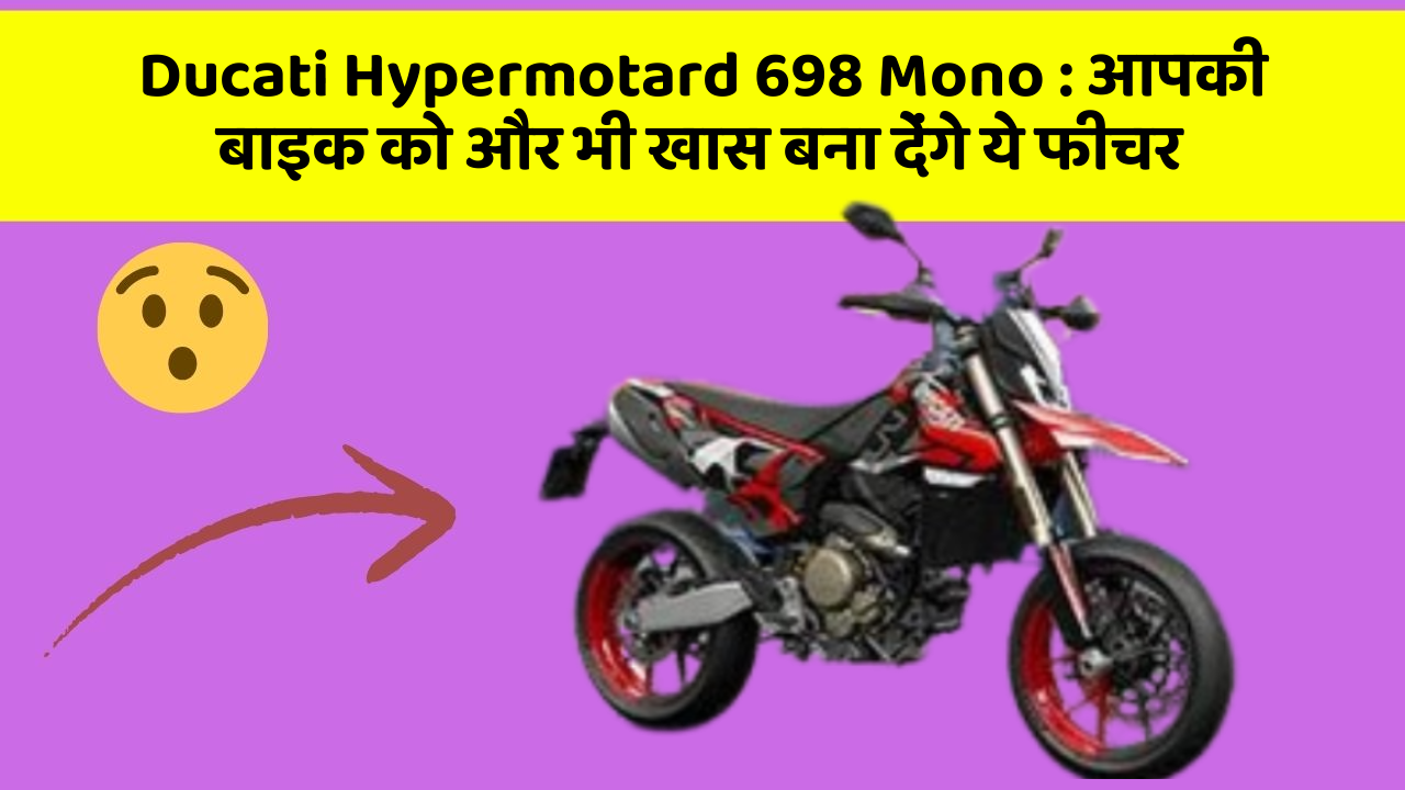 Ducati Hypermotard 698 Mono: क्या आपने कभी सोचा है कि कार में ये फीचर होना चाहिए?