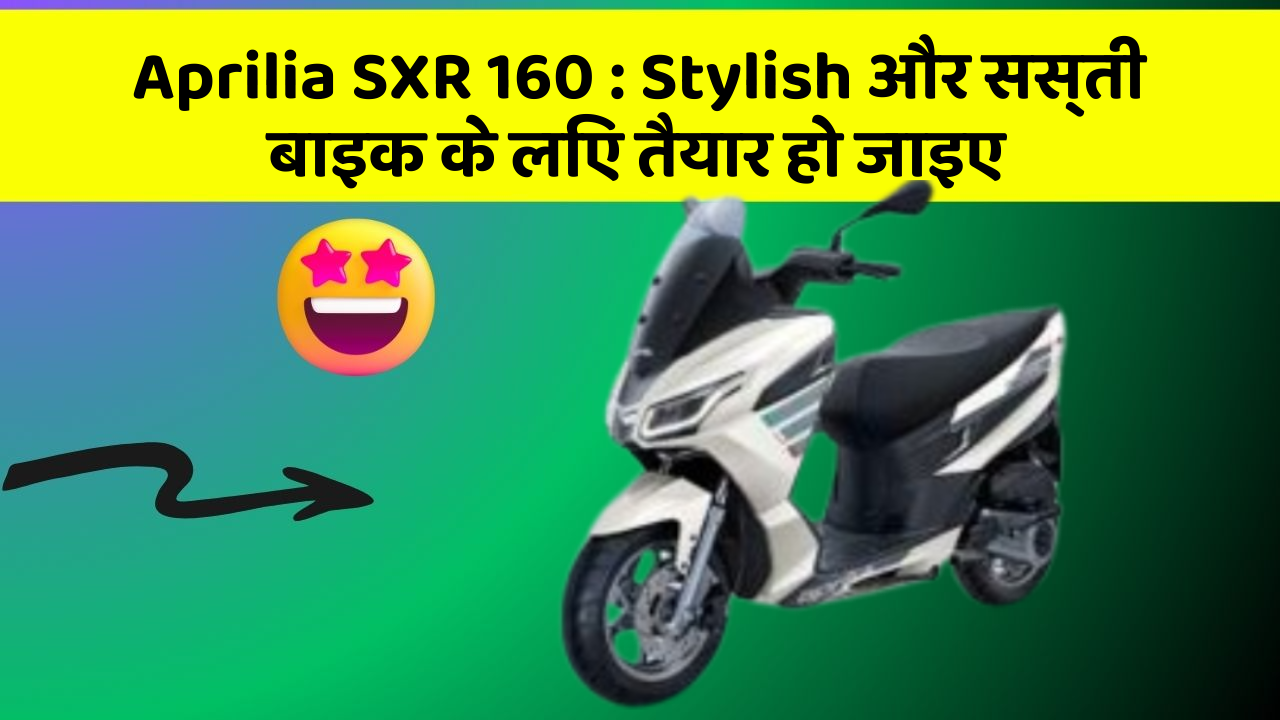 Aprilia SXR 160: Stylish और सस्ती बाइक के लिए तैयार हो जाइए