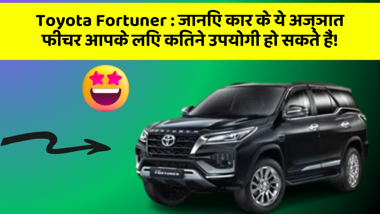 Toyota Fortuner: जानिए कार के ये अज्ञात फीचर आपके लिए कितने उपयोगी हो सकते हैं!