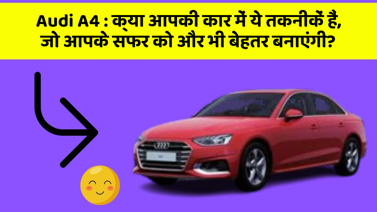 Audi A4: क्या आपकी कार में ये तकनीकें हैं, जो आपके सफर को और भी बेहतर बनाएंगी?