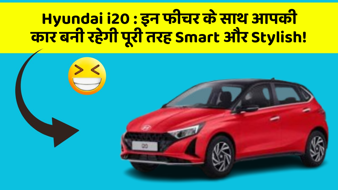 Hyundai i20: इन फीचर के साथ आपकी कार बनी रहेगी पूरी तरह Smart और Stylish!