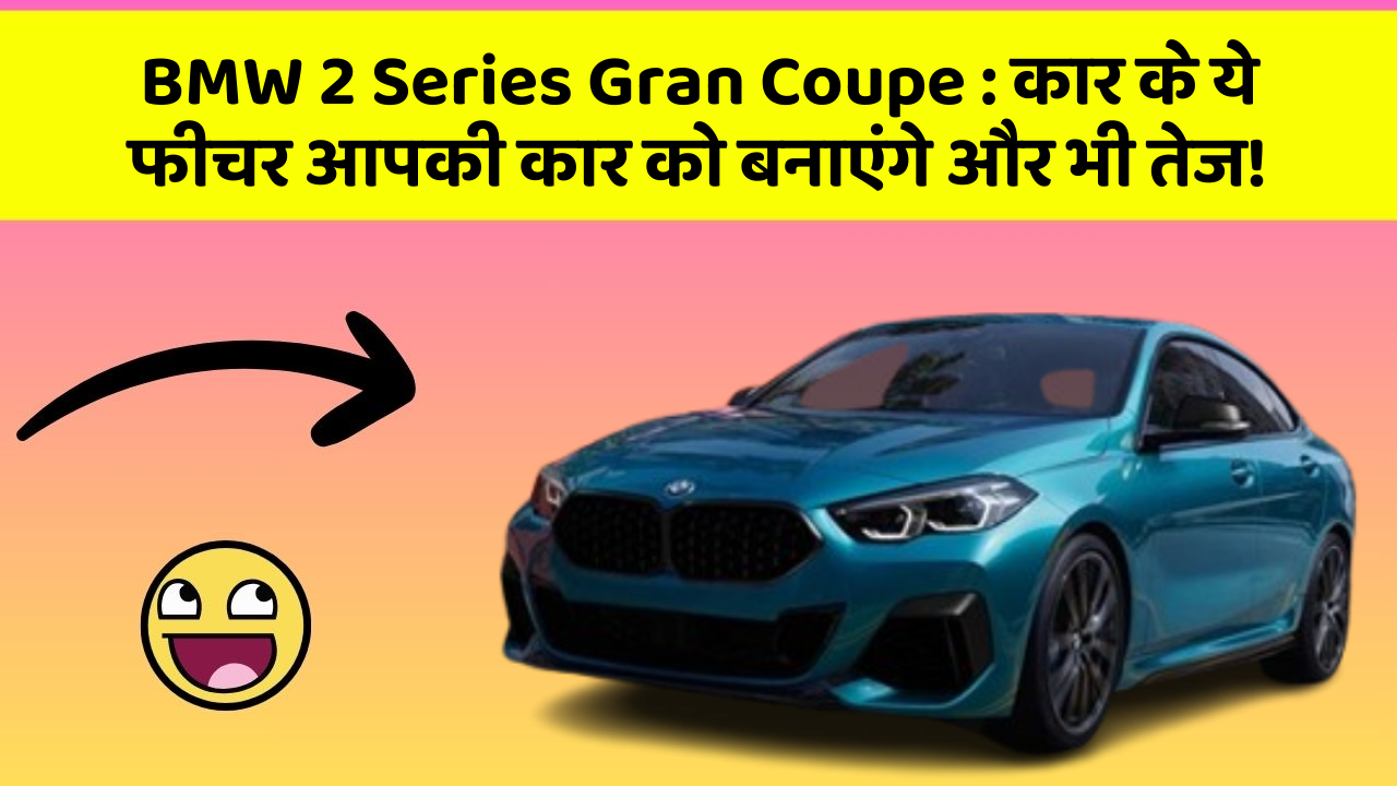 BMW 2 Series Gran Coupe: कार के ये फीचर आपकी कार को बनाएंगे और भी तेज!