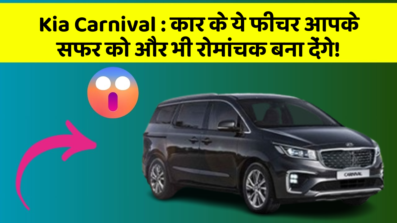 Kia Carnival: कार के ये फीचर आपके सफर को और भी रोमांचक बना देंगे!