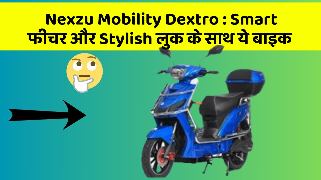 Nexzu Mobility Dextro: Smart फीचर और Stylish लुक के साथ ये बाइक