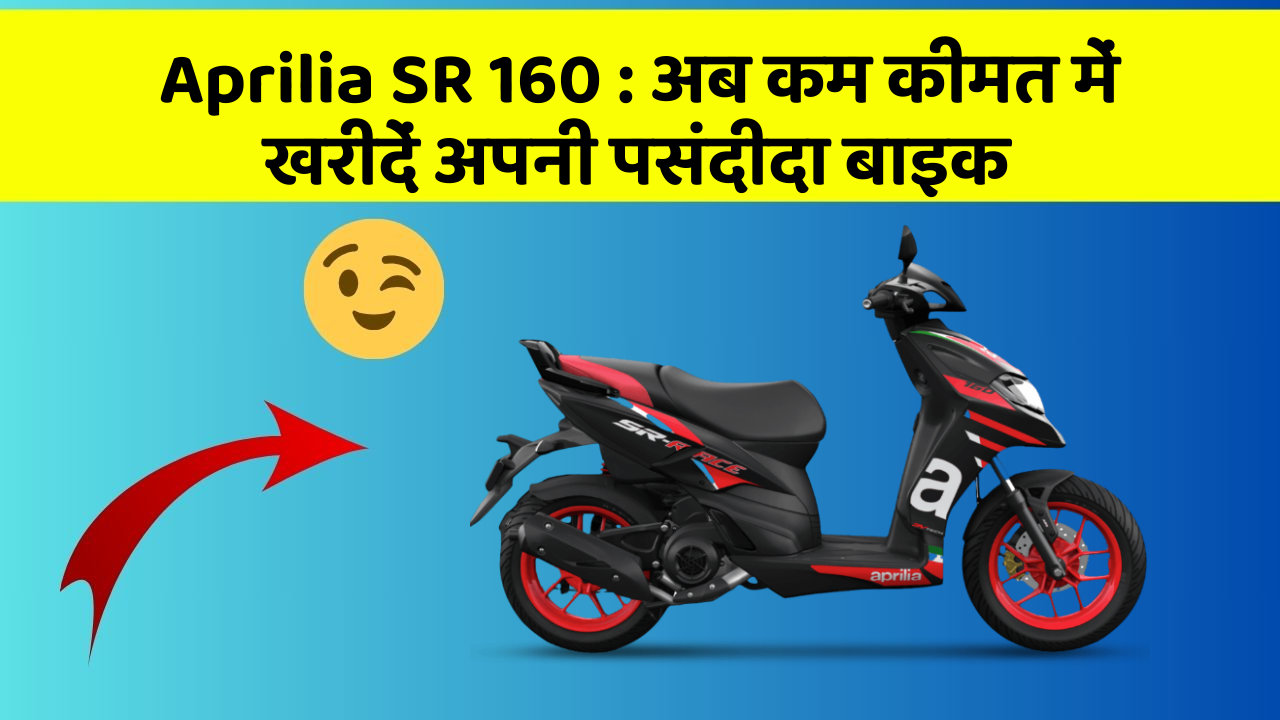 Aprilia SR 160: अब कम कीमत में खरीदें अपनी पसंदीदा बाइक