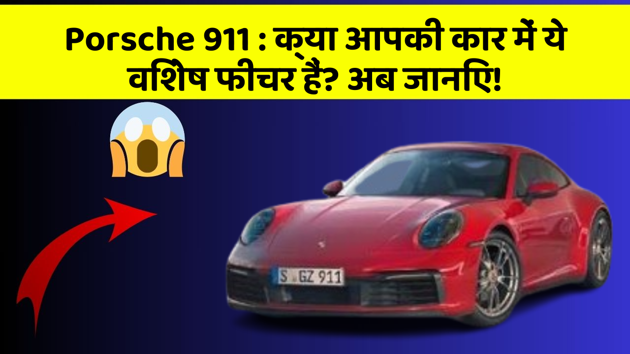 Porsche 911: क्या आपकी कार में ये विशेष फीचर हैं? अब जानिए!