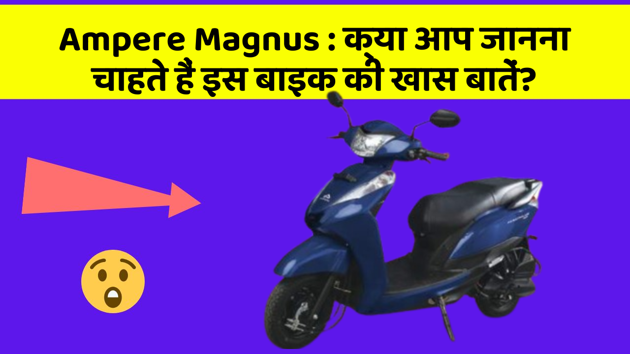 Ampere Magnus: क्या आप जानना चाहते हैं इस बाइक की खास बातें?