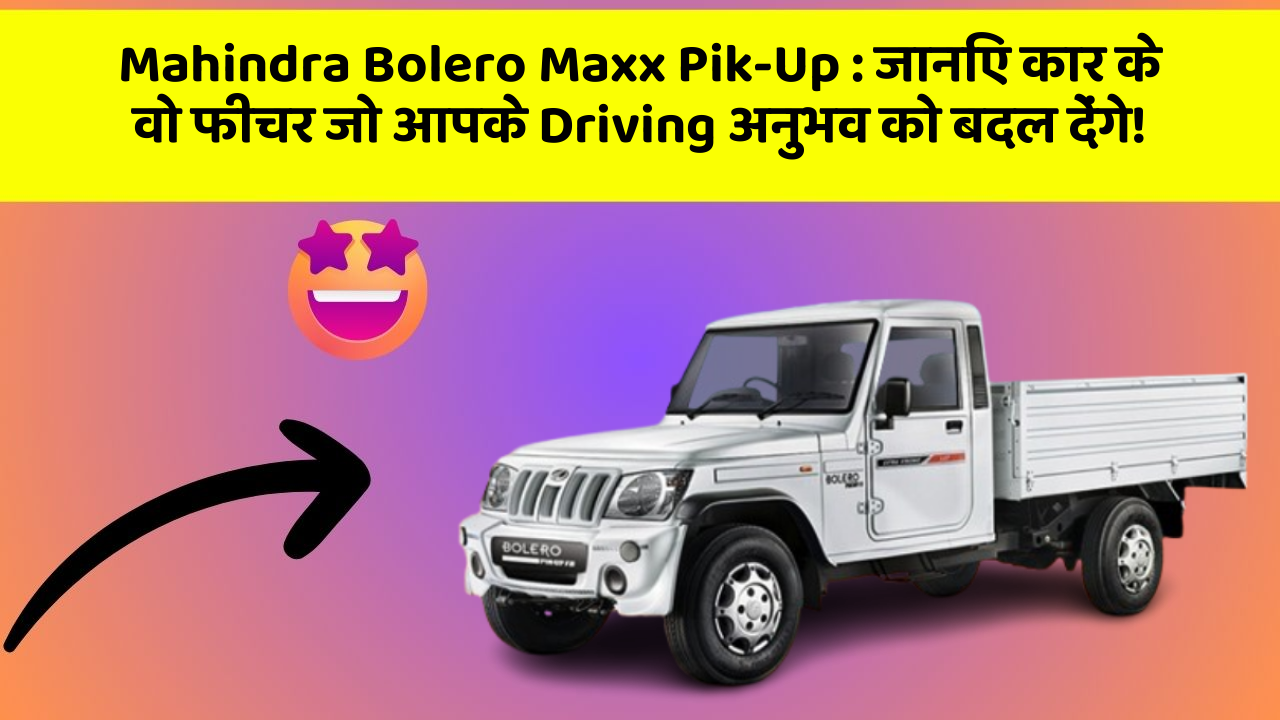 Mahindra Bolero Maxx Pik-Up: जानिए कार के वो फीचर जो आपके Driving अनुभव को बदल देंगे!