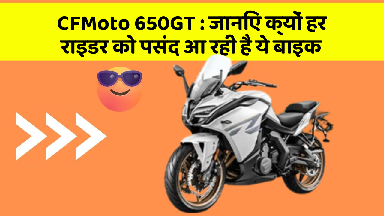 CFMoto 650GT: जानिए क्यों हर राइडर को पसंद आ रही है ये बाइक