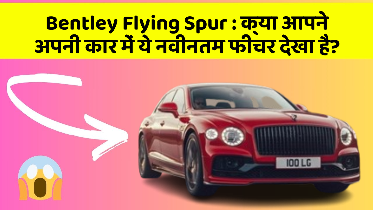 Bentley Flying Spur: क्या आपने अपनी कार में ये नवीनतम फीचर देखा है?