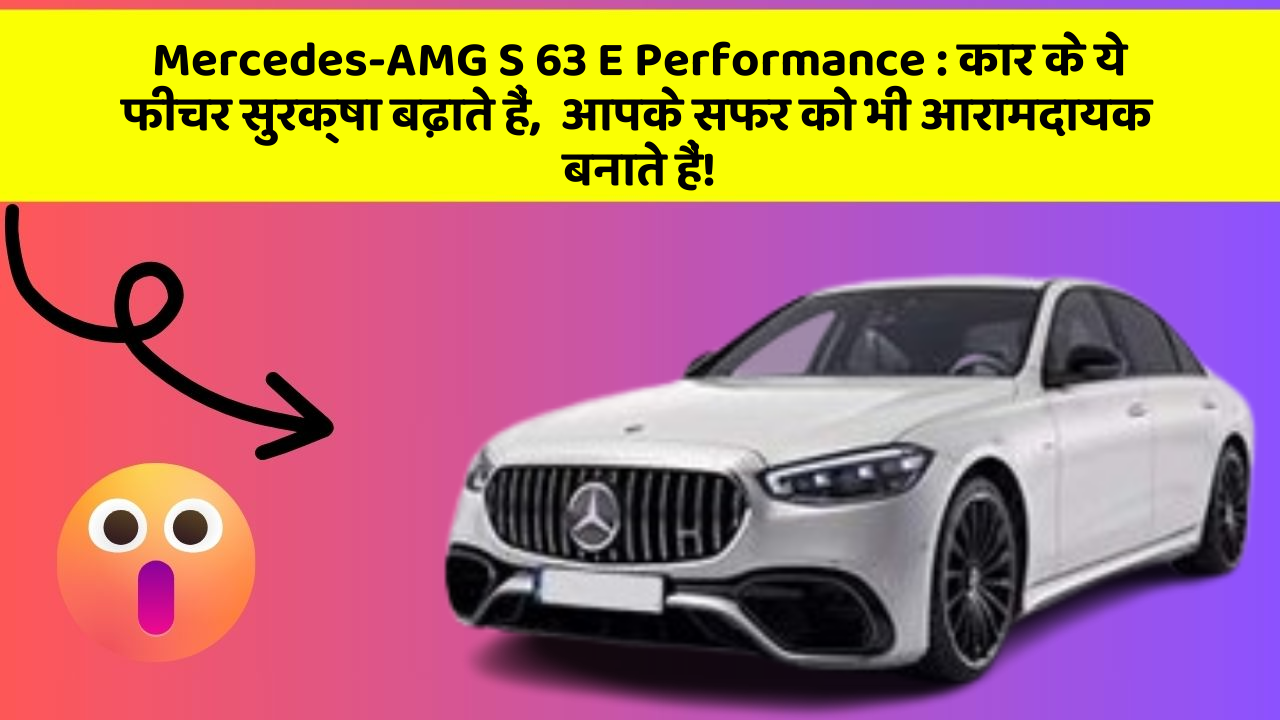 Mercedes-AMG S 63 E Performance: कार के ये फीचर सुरक्षा बढ़ाते हैं,  आपके सफर को भी आरामदायक बनाते हैं!