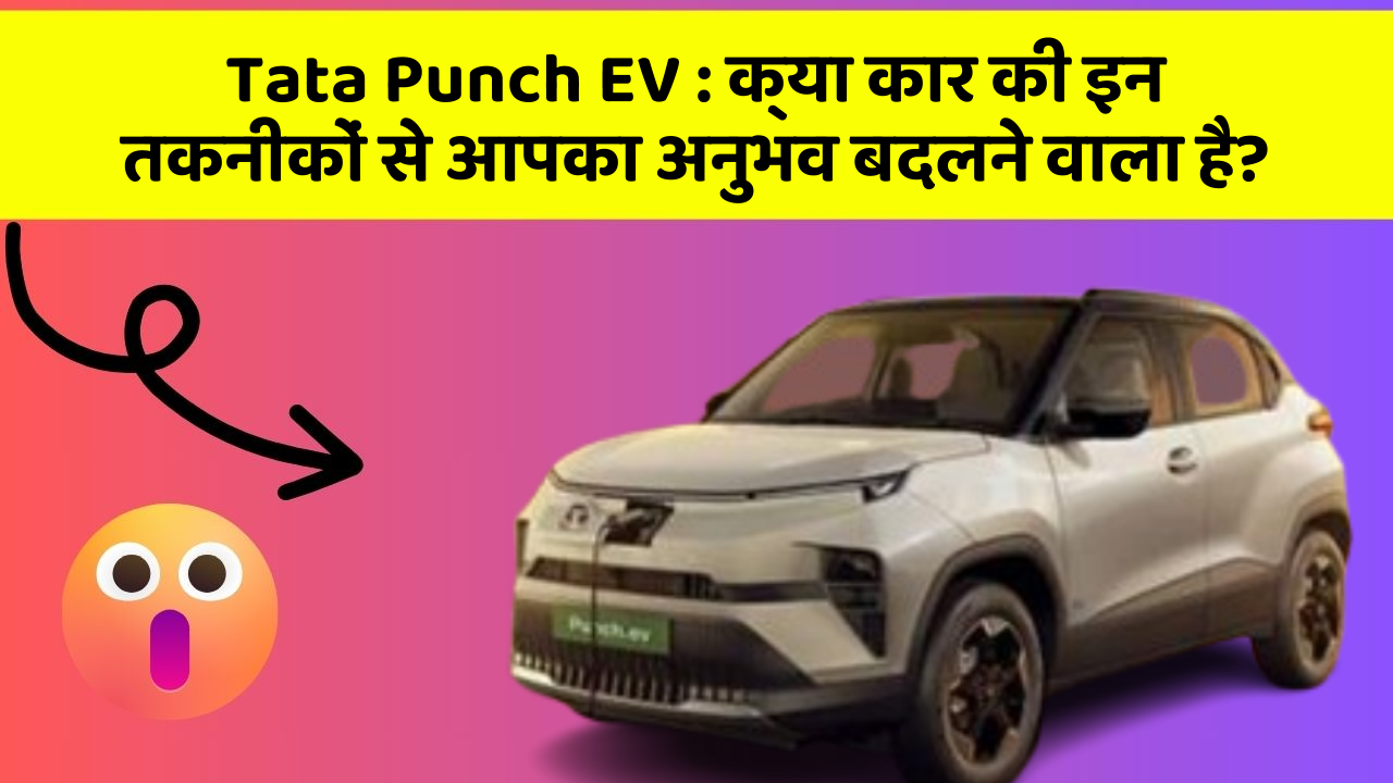 Tata Punch EV:क्या कार की इन तकनीकों से आपका अनुभव बदलने वाला है?