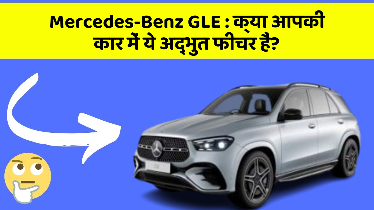 Mercedes-Benz GLE: क्या आपकी कार में ये अद्भुत फीचर हैं?