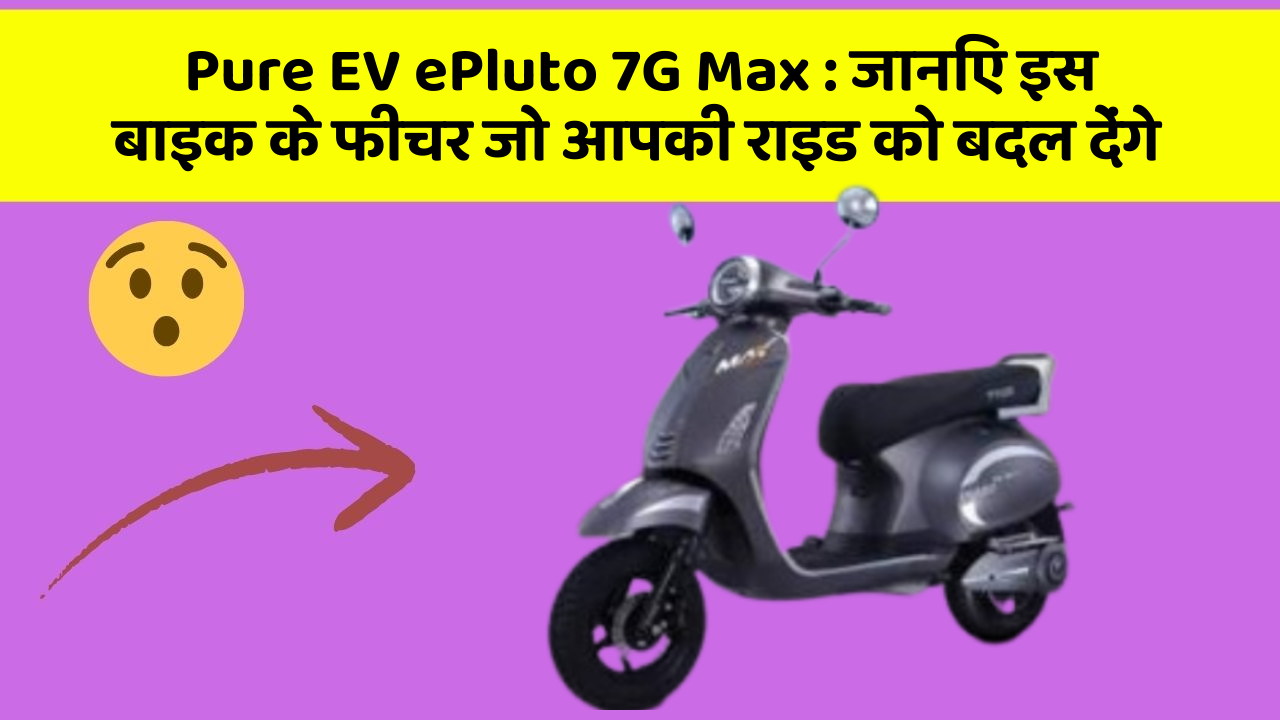 Pure EV ePluto 7G Max: कार के ये फीचर दिलचस्प और सुरक्षा के मामले में बेहतरीन हैं!