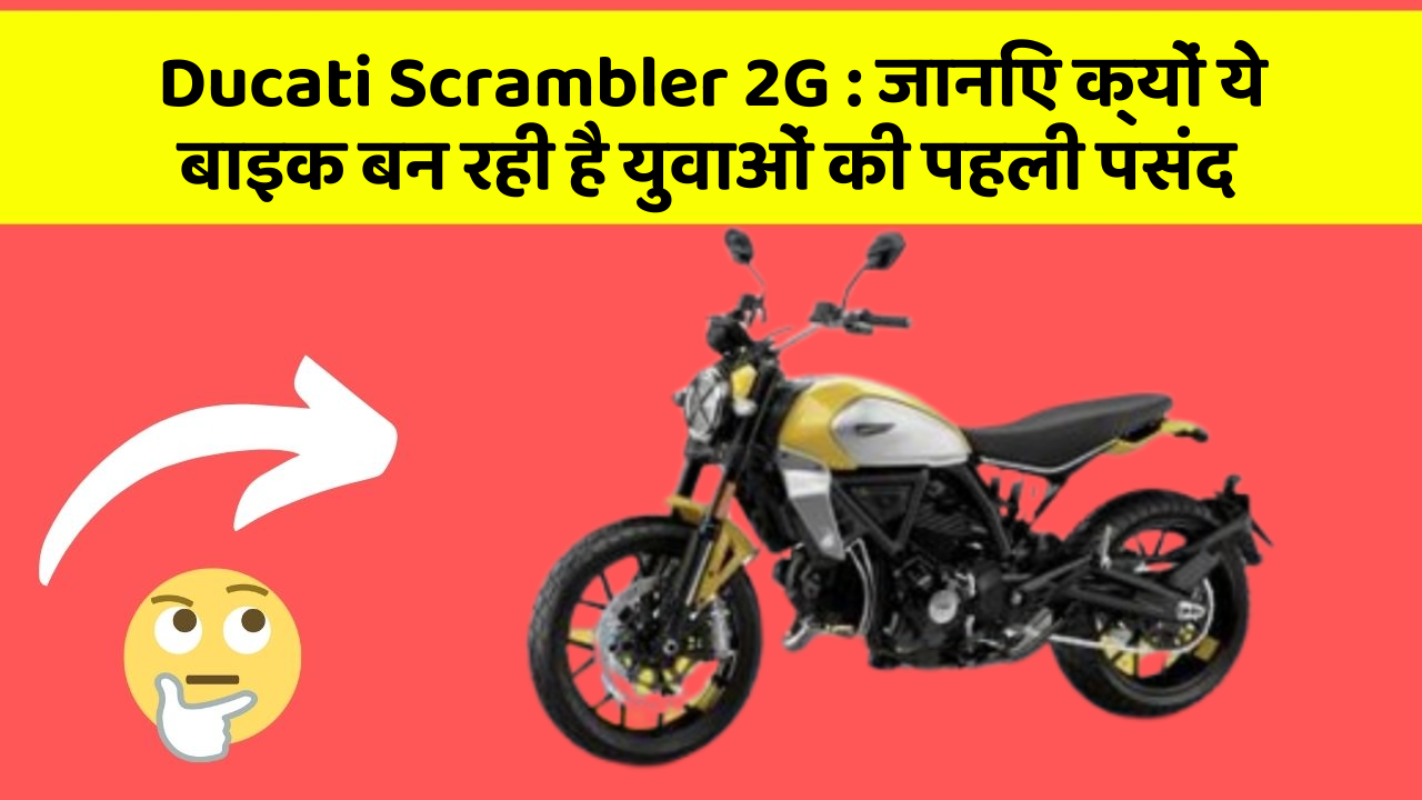 Ducati Scrambler 2G: जानिए क्यों ये बाइक बन रही है युवाओं की पहली पसंद