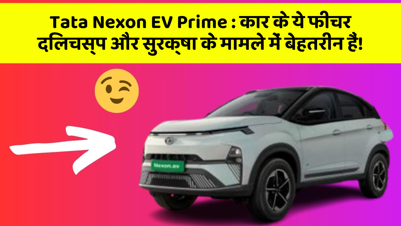 Tata Nexon EV Prime: कार के ये फीचर दिलचस्प और सुरक्षा के मामले में बेहतरीन हैं!