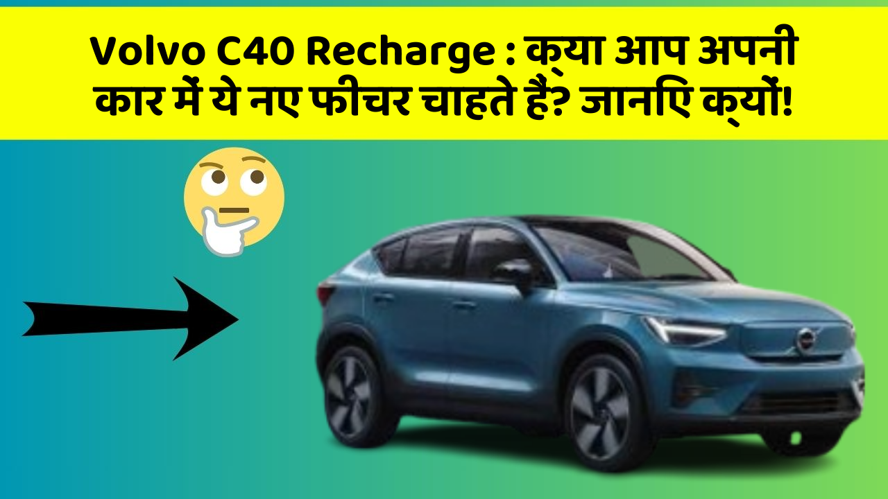 Volvo C40 Recharge: क्या आप अपनी कार में ये नए फीचर चाहते हैं? जानिए क्यों!