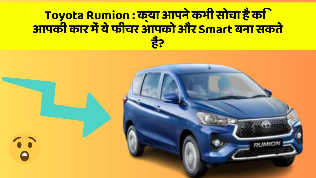 Toyota Rumion: क्या आपने कभी सोचा है कि आपकी कार में ये फीचर आपको और Smart बना सकते हैं?