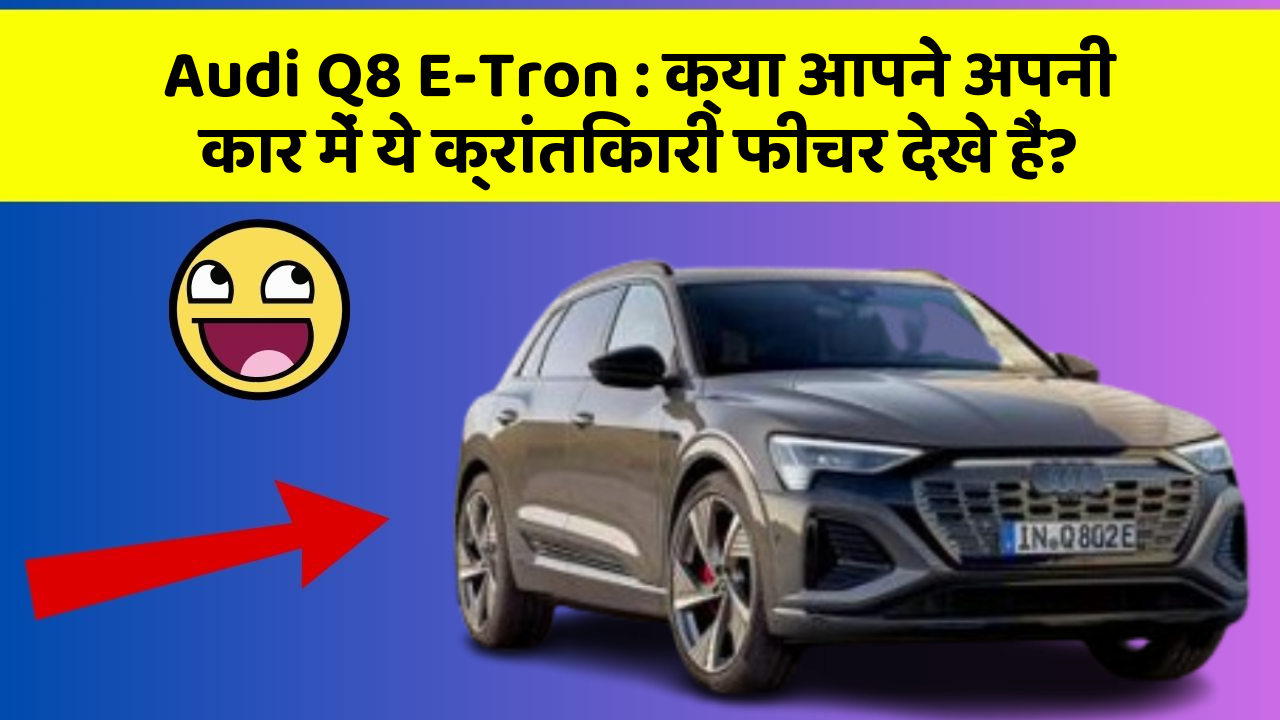 Audi Q8 E-Tron:क्या आपने अपनी कार में ये क्रांतिकारी फीचर देखे हैं?