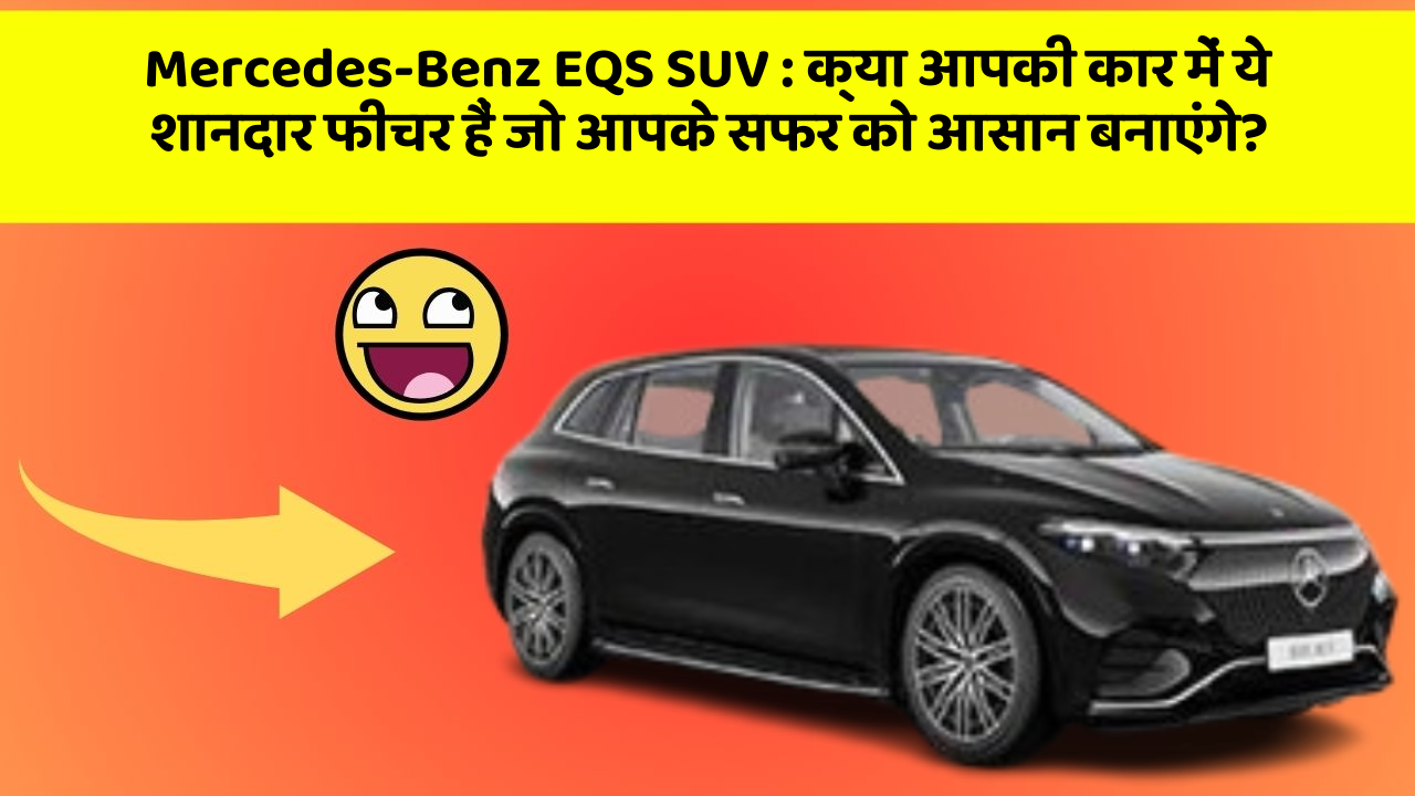 Mercedes-Benz EQS SUV:क्या आपकी कार में ये शानदार फीचर हैं जो आपके सफर को आसान बनाएंगे?