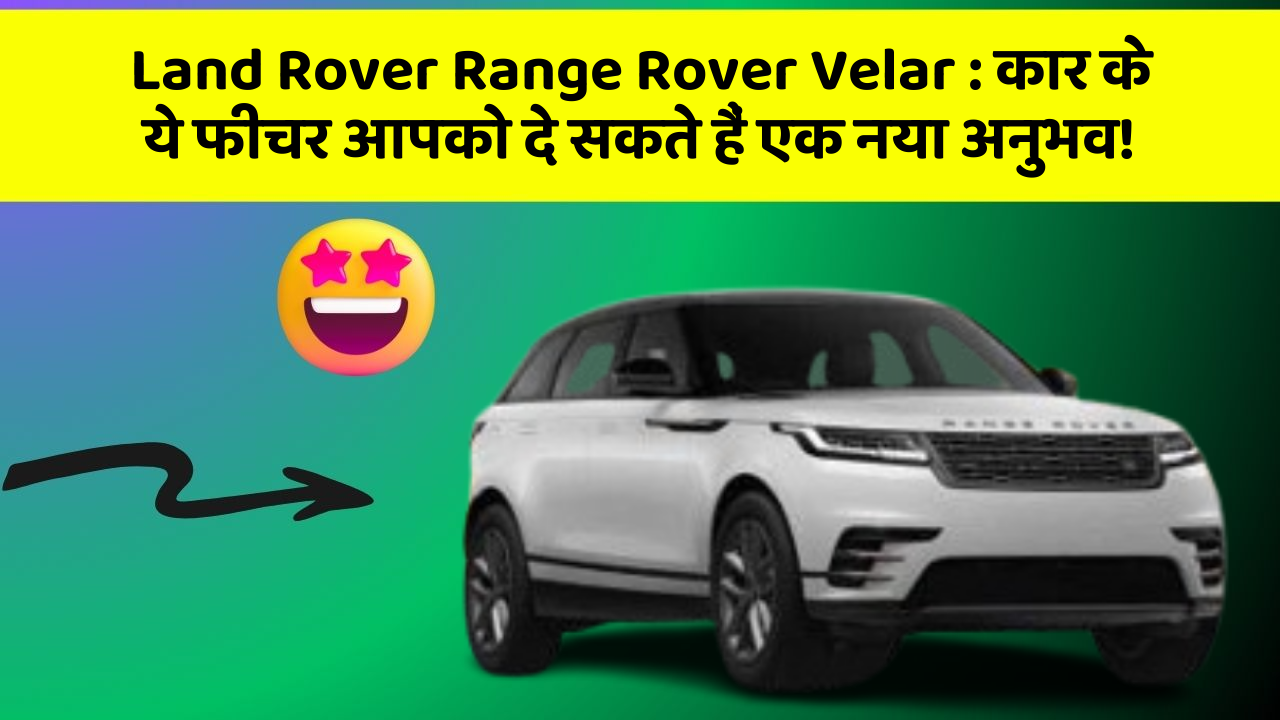 Land Rover Range Rover Velar: कार के ये फीचर आपको दे सकते हैं एक नया अनुभव!