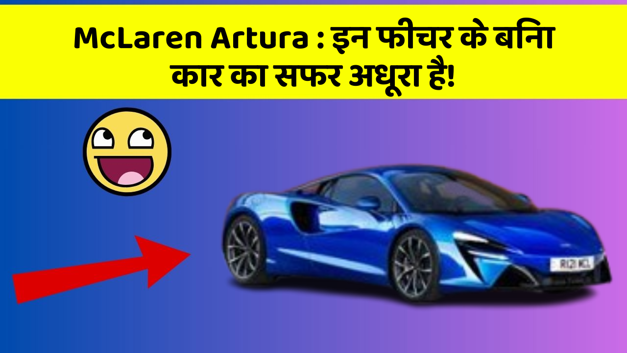 McLaren Artura: इन फीचर के बिना कार का सफर अधूरा है!