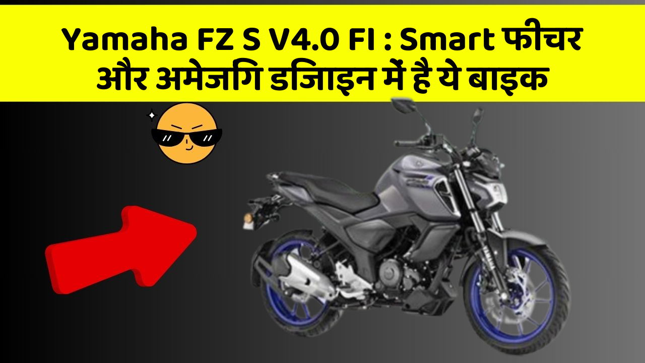 Yamaha FZ S V4.0 FI: Smart फीचर और अमेजिंग डिजाइन में है ये बाइक