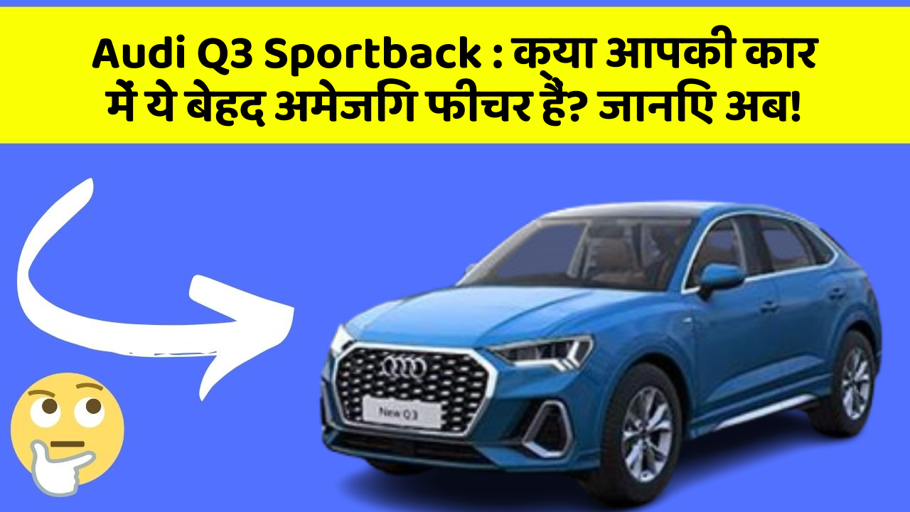 Audi Q3 Sportback:क्या आपकी कार में ये बेहद अमेजिंग फीचर हैं? जानिए अब!