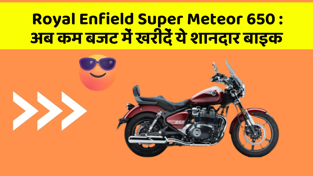 Royal Enfield Super Meteor 650: अब कम बजट में खरीदें ये शानदार बाइक